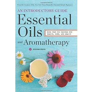 Essential Oils & Aromatherapy, An Introductory Guide: More Than 300 Recipes for Health, Home and Beauty by Sonoma Press